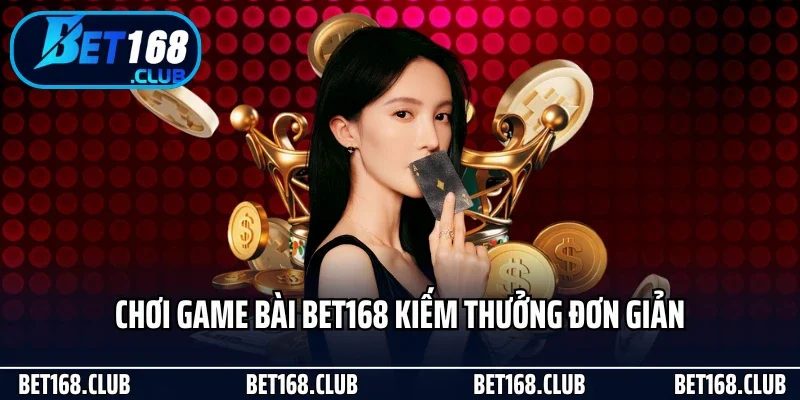 Chơi game bài Bet168 kiếm thưởng đơn giản