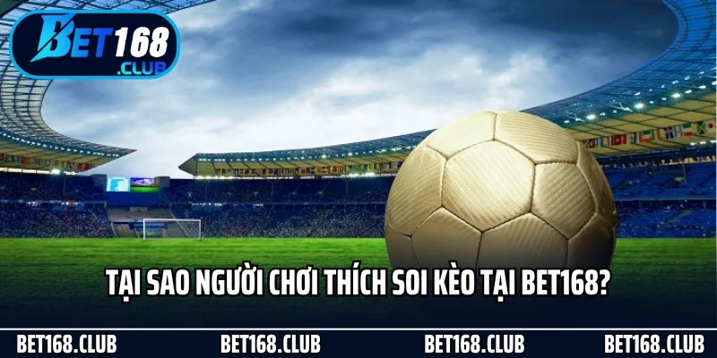 Tại sao người chơi thích soi kèo tại Bet168?